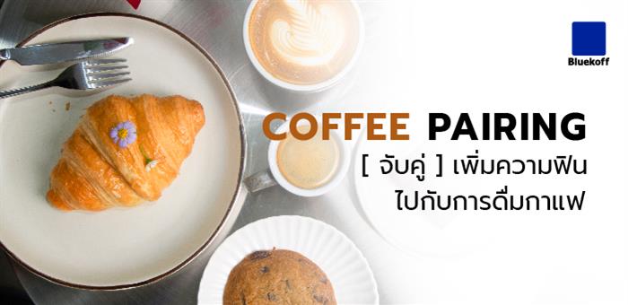 Coffee Pairing  [จับคู่] เพิ่มความฟิน ไปกับการดื่มกาแฟ